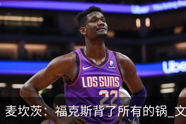 麦坎茨：福克斯背了所有的锅 文班亚马4场都拉胯才是最大罪人