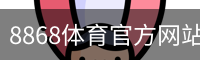 8868体育官方网站 - 官方首页入口
